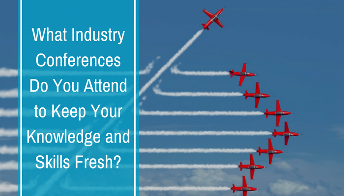 What Industry Conferences Do You Attend to Keep Your Knowledge and Skills Fresh_